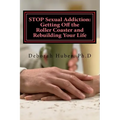 STOP Sexual Addiction: Getting Off the Roller Coaster and Rebuilding Your Life: Sexual choices that give you more pain than pleasure