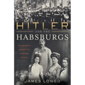 Hitler and the Habsburgs: The Vendetta Against the Austrian Royals