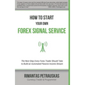 How to Start Your Own Forex Signal Service: The Next Step Every Forex Trader Should Take to Build an Automated Passive Income Stream