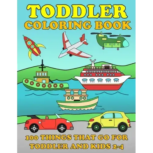 Toddle Coloring Books: 100 Things That Go: Airplane, Buses, Cars, Trains, Ships, Jet, Fun Vehicles Coloring Book for Toddles & Kids 2-4 Presc