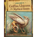 A Field Guide to Griffins, Unicorns, and Other Mythical Beasts