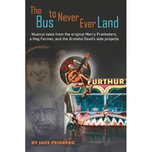 The Bus to Never Ever Land: Musical Tales from the Original Merry Pranksters, a Hog Farmer, and the Grateful Dead's Side Projects