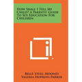 How Shall I Tell My Child? A Parents' Guide To Sex Education For Children