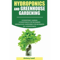 Hydroponics and Greenhouse Gardening: 3-in-1 Gardening Book For Beginners, The Ultimate Guide To Easily Start Growing, Step By Step, Healty Vegetables