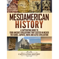 Mesoamerican History: A Captivating Guide to Four Ancient Civilizations that Existed in Mexico - The Olmec, Zapotec, Maya and Aztec Civilization