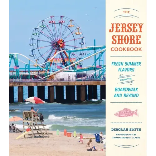 The Jersey Shore Cookbook: Fresh Summer Flavors from the Boardwalk and Beyond