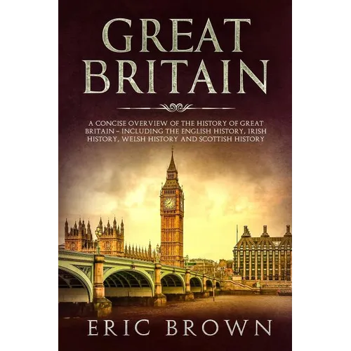 Great Britain: A Concise Overview of The History of Great Britain - Including the English History, Irish History, Welsh History and Scottish History
