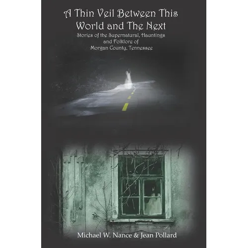 A Thin Veil Between This World and The Next: Stories of the Supernatural, Hauntings and Folklore of Morgan County, Tennessee