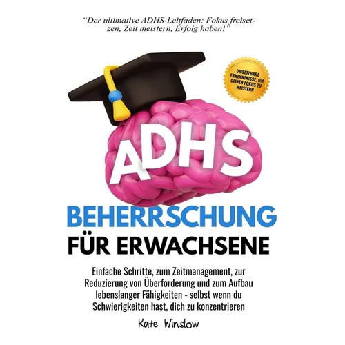 ADHS-Beherrschung für Erwachsene: Einfache Schritte zum Zeitmanagement, zur Reduzierung von Überforderung und zum Aufbau lebenslanger Fähigkeiten