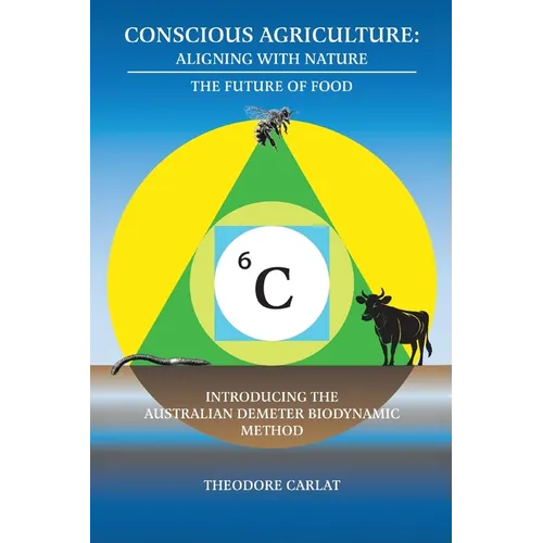 Conscious Agriculture: Aligning With Nature, The Future of Food, An Introduction to the Australian Demeter Biodynamic Method