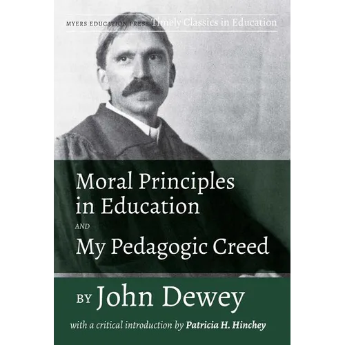Moral Principles in Education and My Pedagogic Creed by John Dewey: With a Critical Introduction by Patricia H. Hinchey
