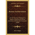 Reason And Revelation: Or The Province Of Reason In Matters Pertaining To Divine Revelation Defined And Illustrated (1868)