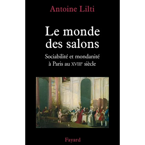 Le monde des salons: Sociabilité et mondanité à Paris au XVIIIe siècle