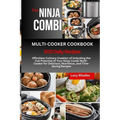 The Ninja Combi Multi-Cooker Cookbook: Effortless Culinary Creation of Unlocking the Full Potential of Your Ninja Combi Multi-Cooker for Delicious, Nu