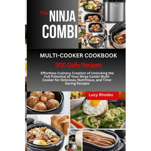 The Ninja Combi Multi-Cooker Cookbook: Effortless Culinary Creation of Unlocking the Full Potential of Your Ninja Combi Multi-Cooker for Delicious, Nu