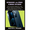 iPhone 12 Pro User Guide: The Complete Beginner And Seniors Guide On How To Use The New iPhone 12 Pro(2020) With Advanced Tips And Trick To Help