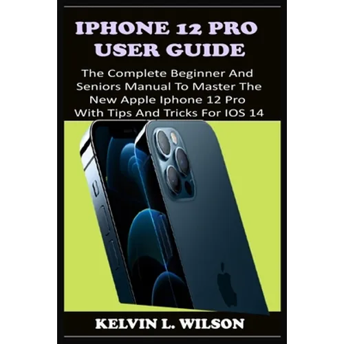 iPhone 12 Pro User Guide: The Complete Beginner And Seniors Guide On How To Use The New iPhone 12 Pro(2020) With Advanced Tips And Trick To Help