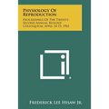 Physiology Of Reproduction: Proceedings Of The Twenty-Second Annual Biology Colloquium, April 14-15, 1961