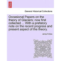 Occasional Papers on the Theory of Glaciers; Now First Collected ... with a Prefatory Note on the Recent Progress and Present Aspect of the Theory.