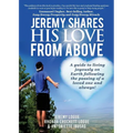 Jeremy Shares His Love From Above: A guide to living joyously on Earth following the passing of a loved one and always!