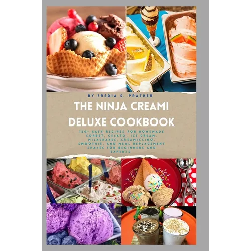 The Ninja Creami Deluxe Cookbook: 120+ Easy Recipes for Homemade Sorbet, Gelato, Ice Cream, Milkshakes, Creamiccino, Smoothie, and Meal Replacement Sh - Paperback