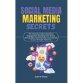 Social Media Marketing Secrets: The Ultimate Guide to Boosting Engagement, Elevating Your Brand, Driving Sales, and Growing Your Business Across All M