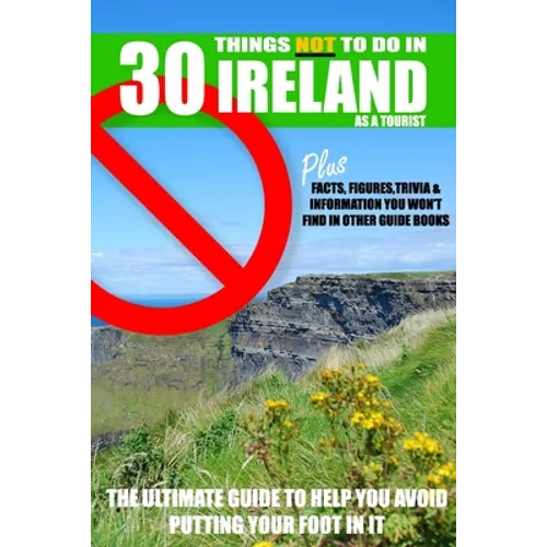 30 Things NOT to do in Ireland as a Tourist: Advice, facts, figures and trivia to enjoy Ireland and the Irish