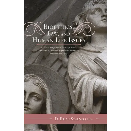 Bioethics, Law, and Human Life Issues: A Catholic Perspective on Marriage, Family, Contraception, Abortion, Reproductive Technology, and Death and Dyi