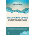 Vivir Con Plenitud Las Crisis: Cómo Utilizar La Sabiduría del Cuerpo Y de la Mente Para Enfrentarnos Al Estrés, El Dolor Y La Enfermedad