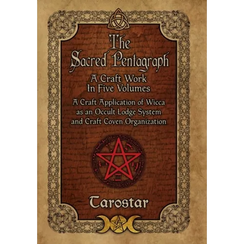 The Sacred Pentagraph: A Craft Work in Five Volumes: A Craft Application of Wicca as an Occult Lodge System and Craft Coven Organization
