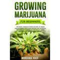 Growing Marijuana for Beginners: The Most Complete Guide on How to Grow MIND-BLOWING Marijuana Indoor and Outdoor, Produce Outstanding & HIGH QUALITY