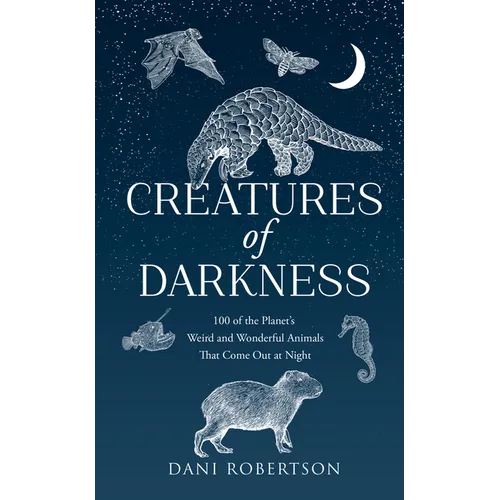 Creatures of Darkness: 100 of the Planet's Weird and Wonderful Animals That Come Out at Night