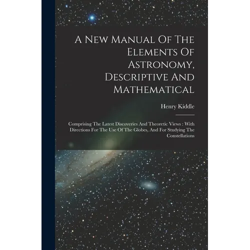 A New Manual Of The Elements Of Astronomy, Descriptive And Mathematical: Comprising The Latest Discoveries And Theoretic Views: With Directions For Th