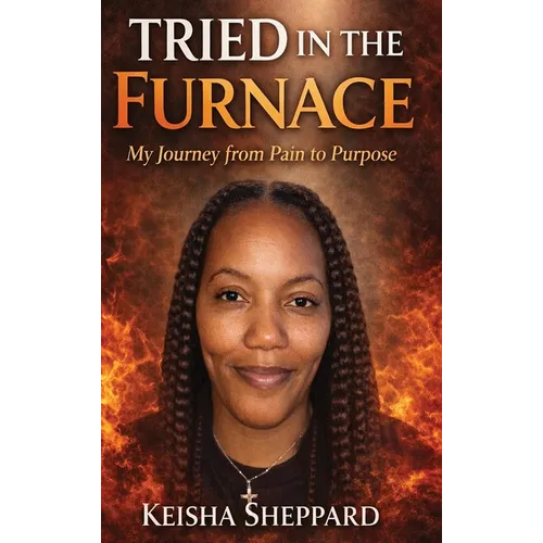 Tried in the furnace: my journey from pain to purpose