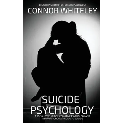 Suicide Psychology: A Social Psychology, Cognitive Psychology and Neuropsychology Guide To Suicide