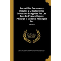 Recueil De Documents Relatifs a L'histoire Des Monnaies Frappées Par Les Rois De France Depuis Philippe II Jusqu'a Francçois Ier; Volume 2