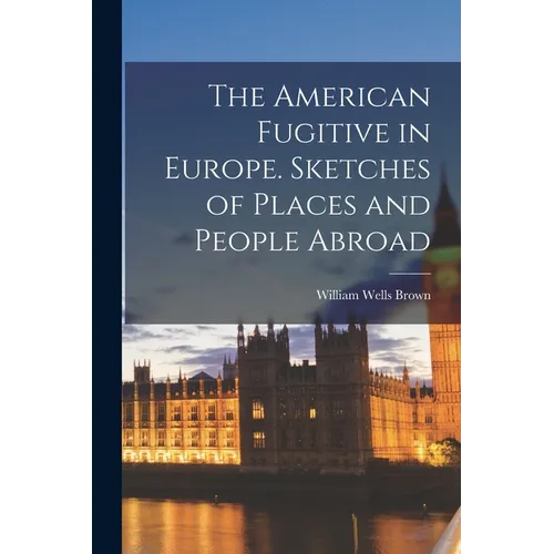 The American Fugitive in Europe. Sketches of Places and People Abroad