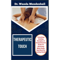 Therapeutic Touch: Unlocking Healing Energies, A Comprehensive Guide To Nurturing Mind, Body, And Soul For Lasting Health