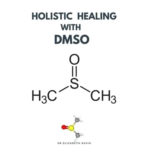 Holistic Healing with Dmso: Healing ailment with Dimethyl ѕulfоxіdе Arthritis, Diabetics, Cancer, Cardiovascular Disease a