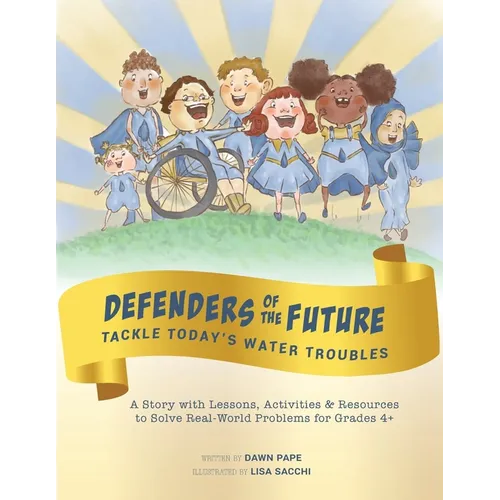 Defenders of the Future Tackle Today's Water Troubles: A Story with Activities & Resources to Solve Real-World Problems for Grades 4+