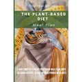 The Plant-Based Diet Meal Plan: A New Complete 4 Weeks Vegetarian Meal Plan, with Delicious Recipes, to lose up 20 Pounds in 30 Days