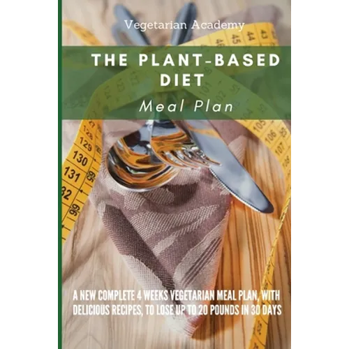The Plant-Based Diet Meal Plan: A New Complete 4 Weeks Vegetarian Meal Plan, with Delicious Recipes, to lose up 20 Pounds in 30 Days