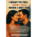 I Want to Feel How I Felt When I Met You: Proven Ways to Keep Passion Alive, Strengthen True Connection, and Build Authentic Love-The Healthy Relation