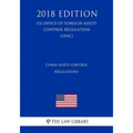Cuban Assets Control Regulations (US Office of Foreign Assets Control Regulation) (OFAC) (2018 Edition)