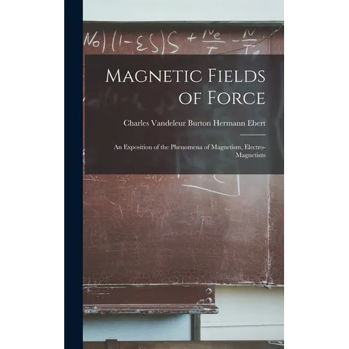 Magnetic Fields of Force: An Exposition of the Phenomena of Magnetism, Electro-magnetism