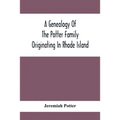 A Genealogy Of The Potter Family Originating In Rhode Island