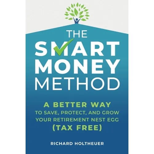 The Smart Money Method: A Better Way to Save, Protect, and Grow Your Retirement Nest Egg (Tax Free)
