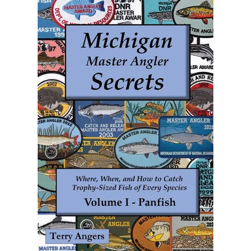Michigan Master Angler Secrets - Volume I - Panfish: Where, When, and How to Catch Trophy-Sized Fish of Every Species