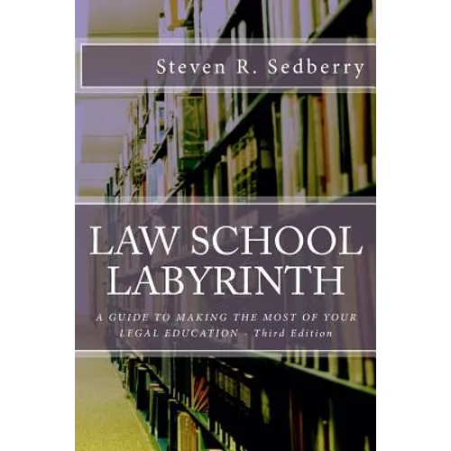 Law School Labyrinth: A Guide To Making The Most Of Your Legal Education- Third Edition