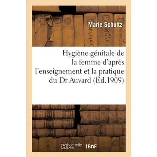 Hygiène Génitale de la Femme, Menstruation, Fécondation, Stérilité, Grossesse, Accouchement: Suites de Couches, Principales Maladies d'Après l'Enseign